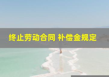 终止劳动合同 补偿金规定